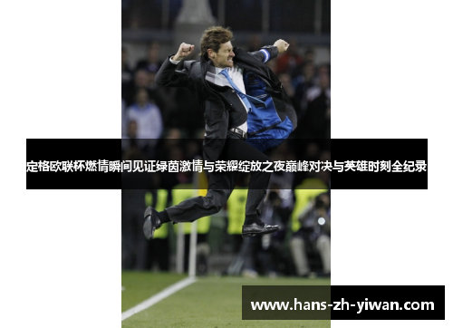 定格欧联杯燃情瞬间见证绿茵激情与荣耀绽放之夜巅峰对决与英雄时刻全纪录